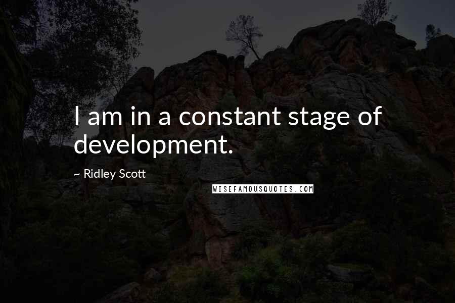 Ridley Scott Quotes: I am in a constant stage of development.