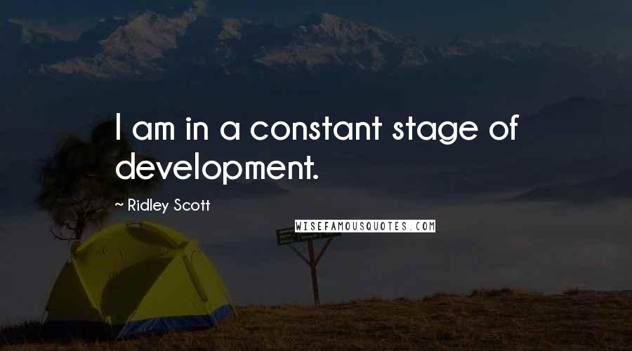 Ridley Scott Quotes: I am in a constant stage of development.