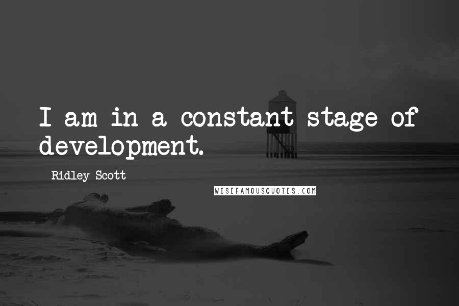 Ridley Scott Quotes: I am in a constant stage of development.