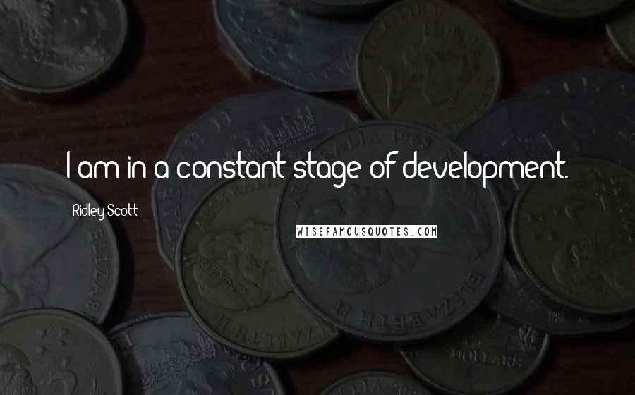 Ridley Scott Quotes: I am in a constant stage of development.