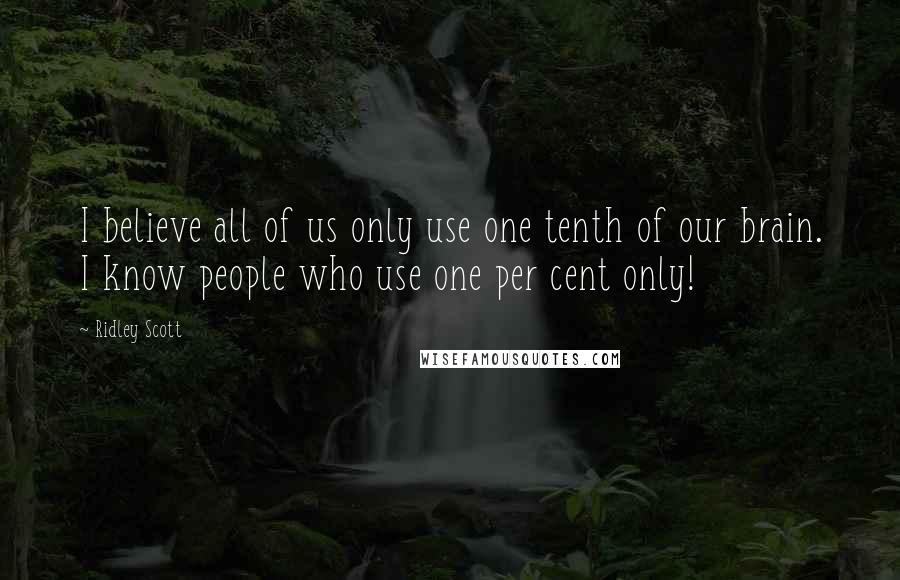 Ridley Scott Quotes: I believe all of us only use one tenth of our brain. I know people who use one per cent only!