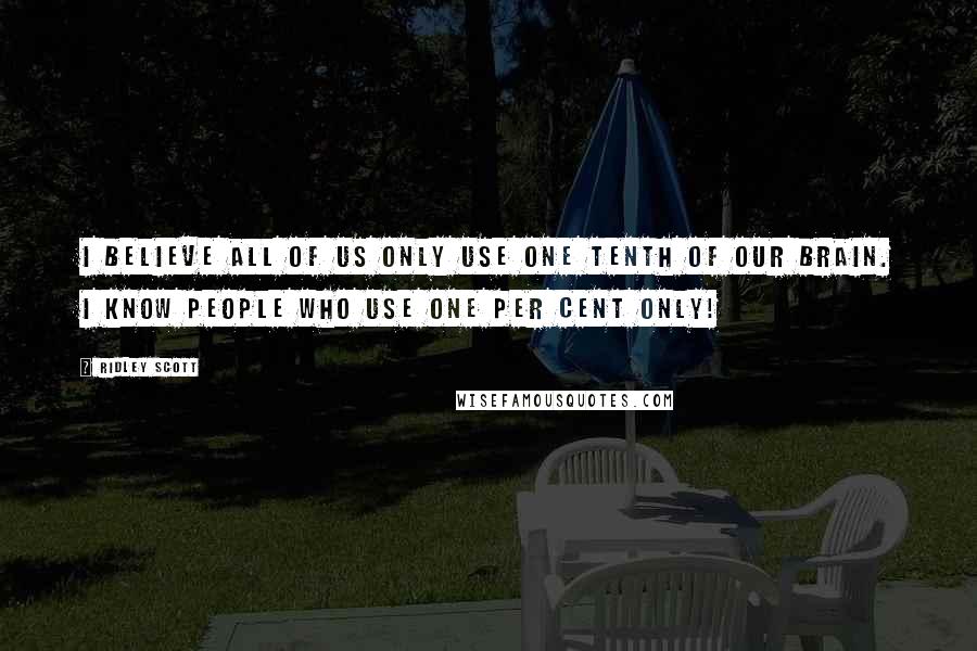 Ridley Scott Quotes: I believe all of us only use one tenth of our brain. I know people who use one per cent only!