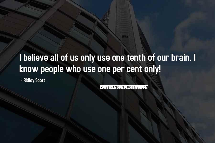 Ridley Scott Quotes: I believe all of us only use one tenth of our brain. I know people who use one per cent only!