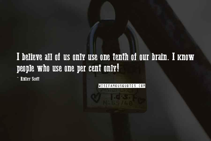 Ridley Scott Quotes: I believe all of us only use one tenth of our brain. I know people who use one per cent only!