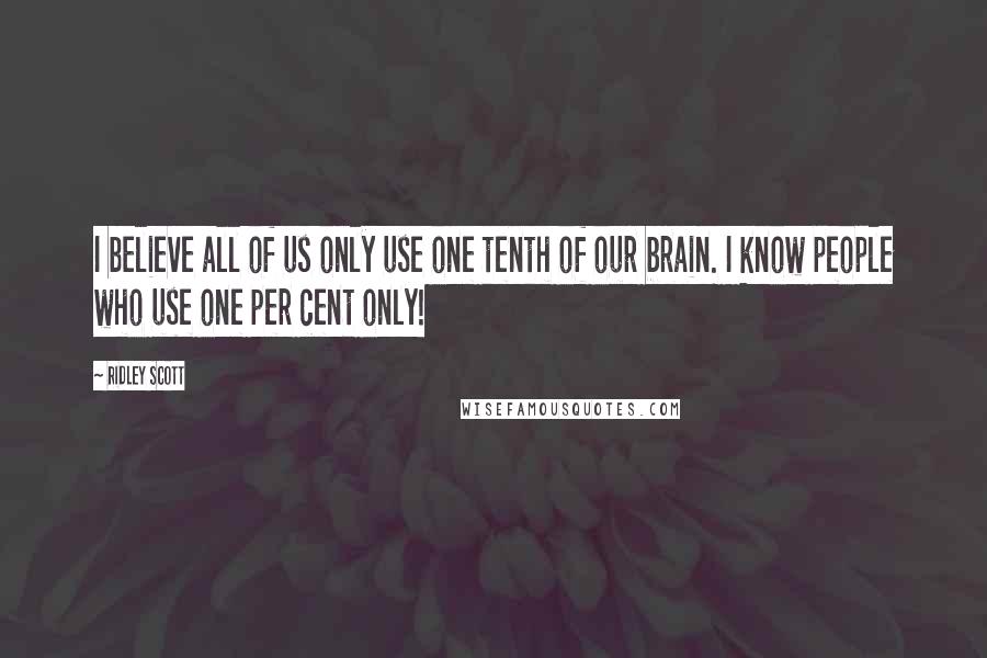 Ridley Scott Quotes: I believe all of us only use one tenth of our brain. I know people who use one per cent only!