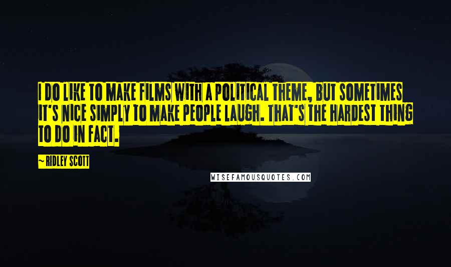 Ridley Scott Quotes: I do like to make films with a political theme, but sometimes it's nice simply to make people laugh. That's the hardest thing to do in fact.