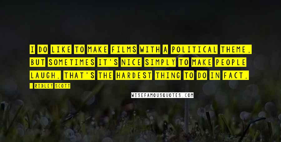 Ridley Scott Quotes: I do like to make films with a political theme, but sometimes it's nice simply to make people laugh. That's the hardest thing to do in fact.