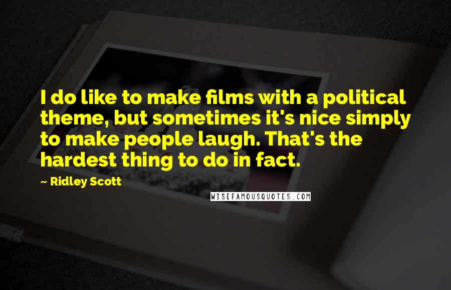 Ridley Scott Quotes: I do like to make films with a political theme, but sometimes it's nice simply to make people laugh. That's the hardest thing to do in fact.