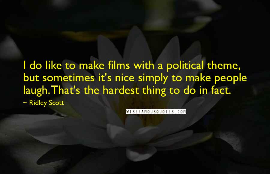 Ridley Scott Quotes: I do like to make films with a political theme, but sometimes it's nice simply to make people laugh. That's the hardest thing to do in fact.