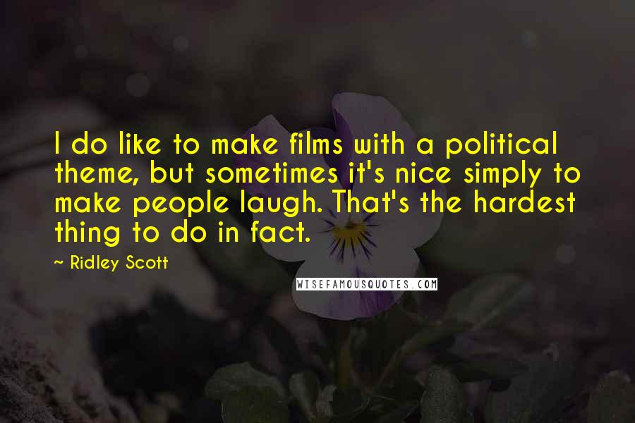 Ridley Scott Quotes: I do like to make films with a political theme, but sometimes it's nice simply to make people laugh. That's the hardest thing to do in fact.