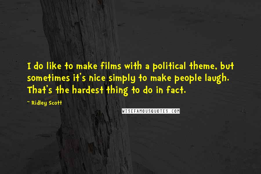 Ridley Scott Quotes: I do like to make films with a political theme, but sometimes it's nice simply to make people laugh. That's the hardest thing to do in fact.