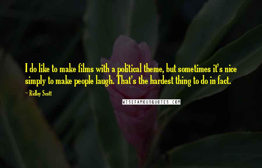 Ridley Scott Quotes: I do like to make films with a political theme, but sometimes it's nice simply to make people laugh. That's the hardest thing to do in fact.
