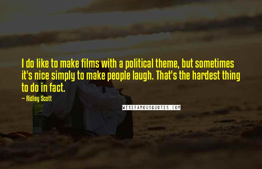 Ridley Scott Quotes: I do like to make films with a political theme, but sometimes it's nice simply to make people laugh. That's the hardest thing to do in fact.