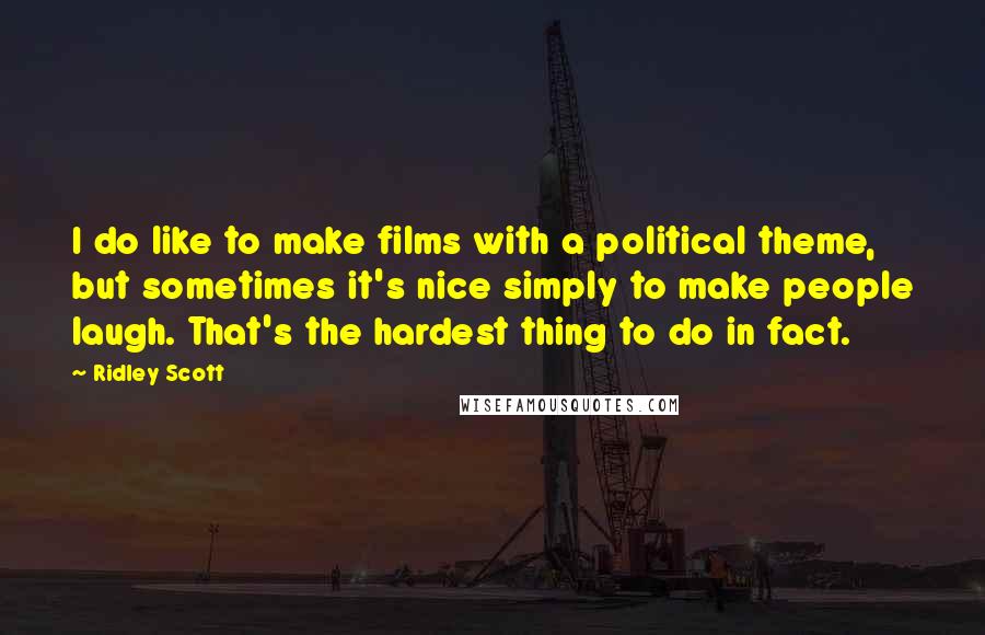 Ridley Scott Quotes: I do like to make films with a political theme, but sometimes it's nice simply to make people laugh. That's the hardest thing to do in fact.