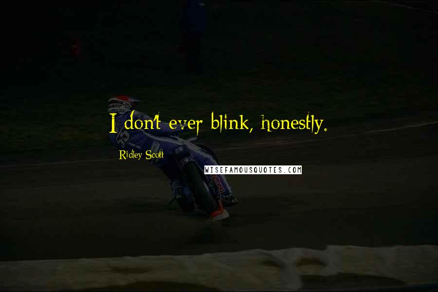 Ridley Scott Quotes: I don't ever blink, honestly.