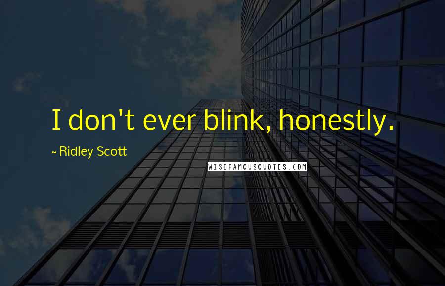 Ridley Scott Quotes: I don't ever blink, honestly.