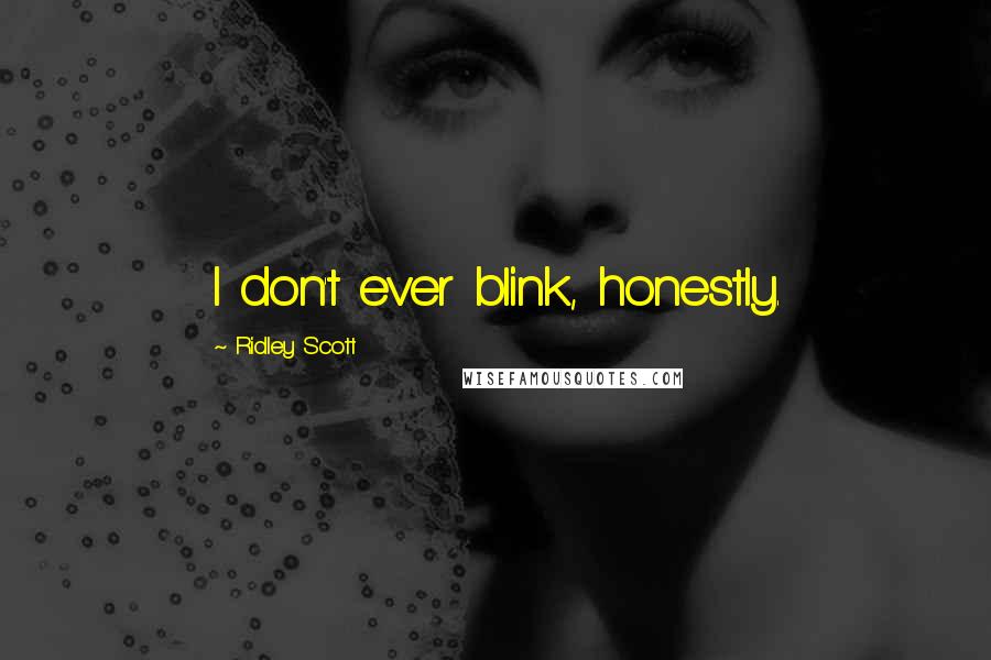 Ridley Scott Quotes: I don't ever blink, honestly.