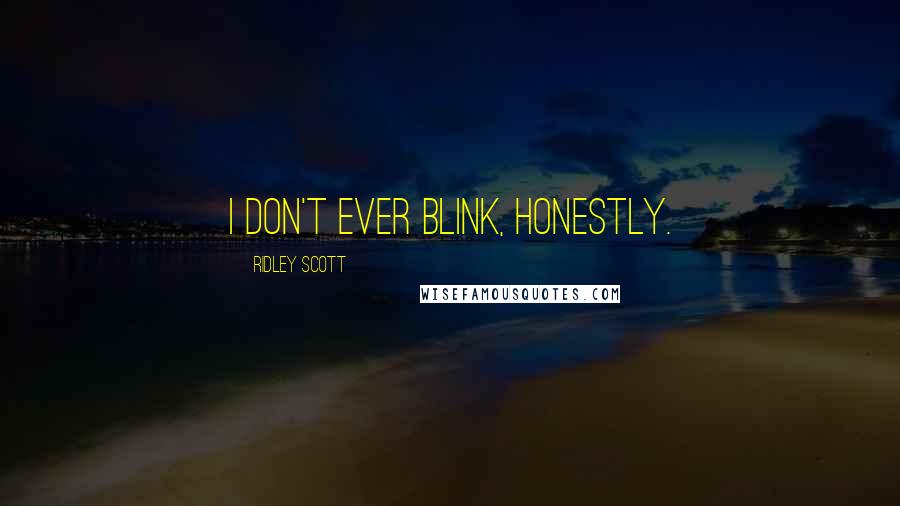 Ridley Scott Quotes: I don't ever blink, honestly.