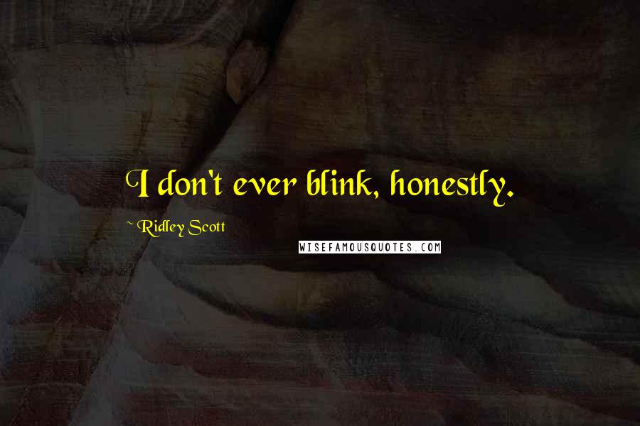 Ridley Scott Quotes: I don't ever blink, honestly.