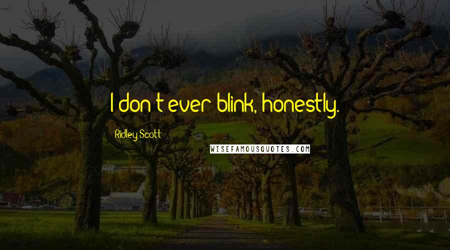 Ridley Scott Quotes: I don't ever blink, honestly.