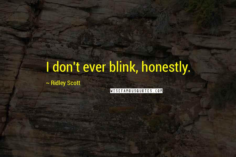 Ridley Scott Quotes: I don't ever blink, honestly.