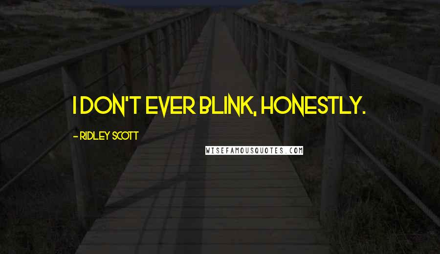 Ridley Scott Quotes: I don't ever blink, honestly.