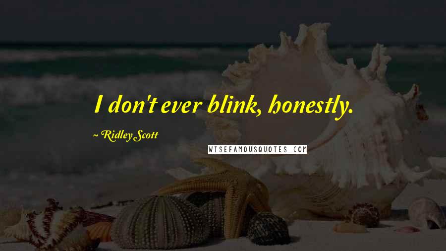 Ridley Scott Quotes: I don't ever blink, honestly.