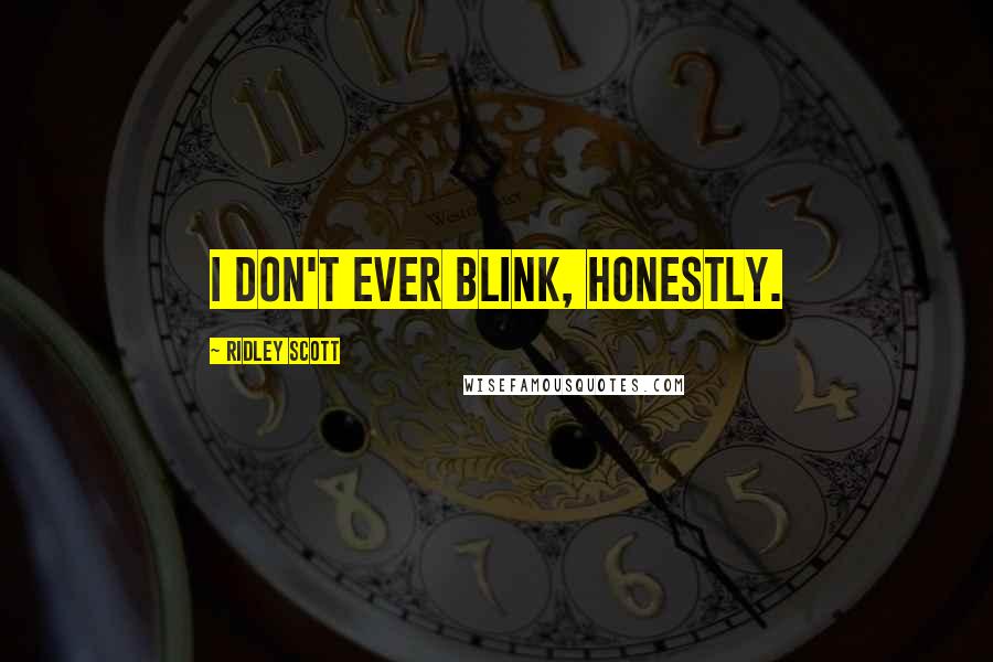 Ridley Scott Quotes: I don't ever blink, honestly.