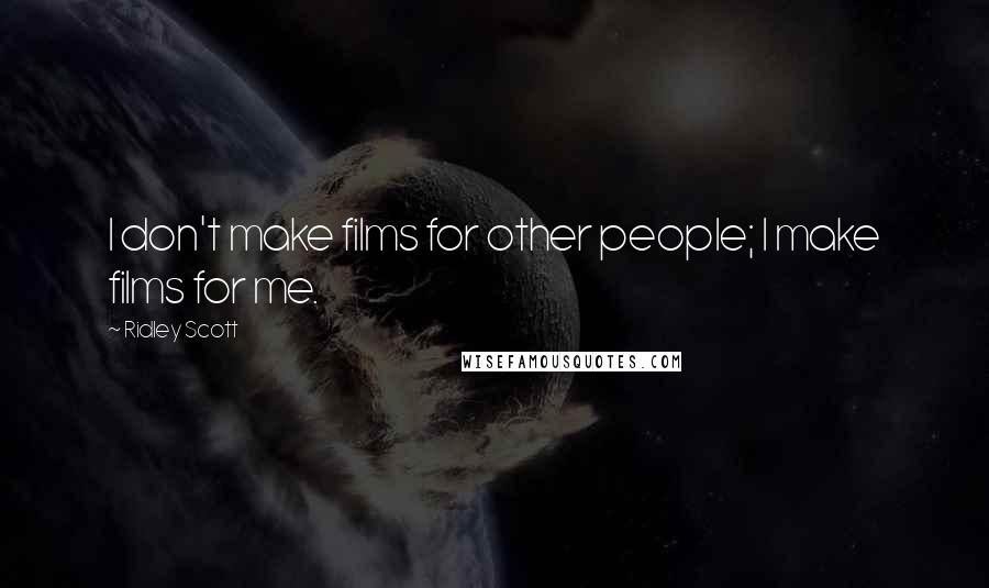 Ridley Scott Quotes: I don't make films for other people; I make films for me.