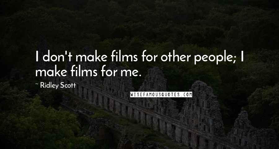 Ridley Scott Quotes: I don't make films for other people; I make films for me.