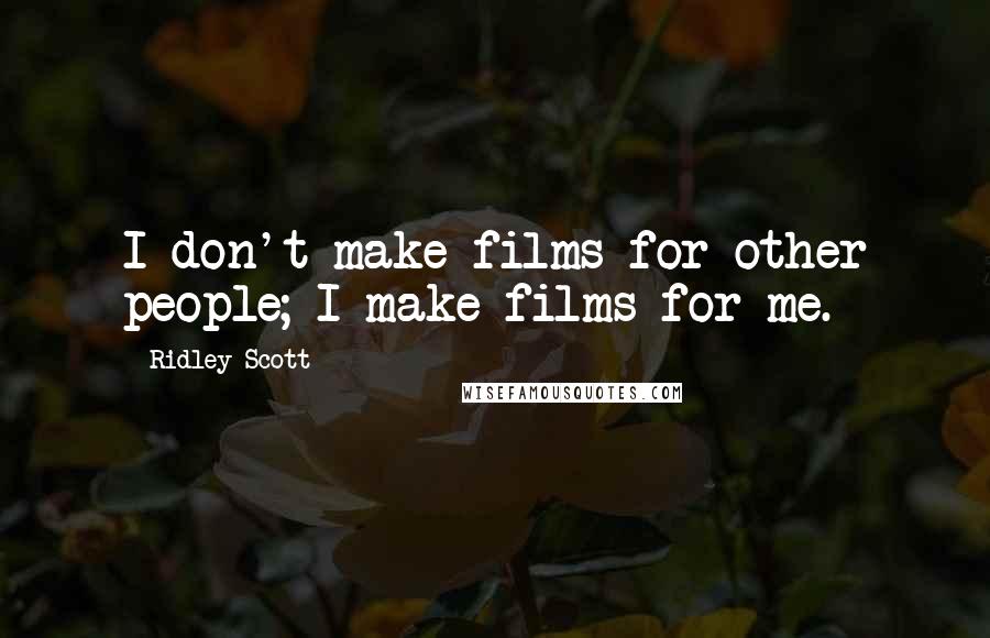 Ridley Scott Quotes: I don't make films for other people; I make films for me.