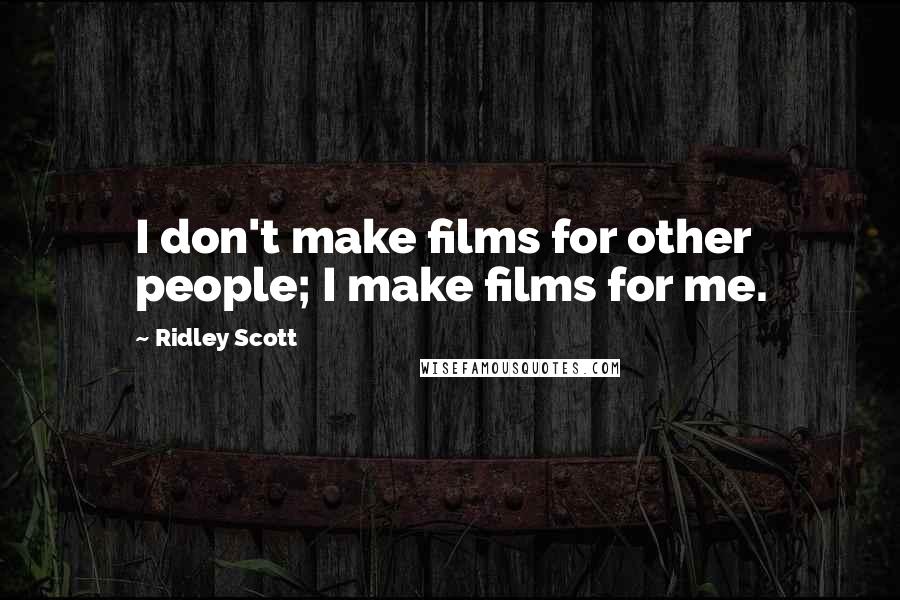 Ridley Scott Quotes: I don't make films for other people; I make films for me.