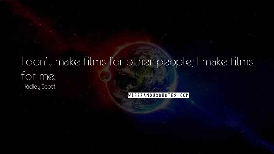 Ridley Scott Quotes: I don't make films for other people; I make films for me.