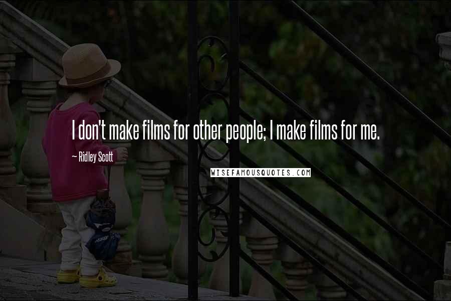 Ridley Scott Quotes: I don't make films for other people; I make films for me.