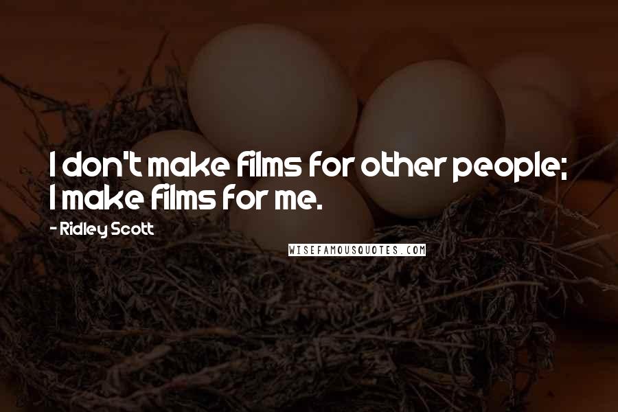 Ridley Scott Quotes: I don't make films for other people; I make films for me.