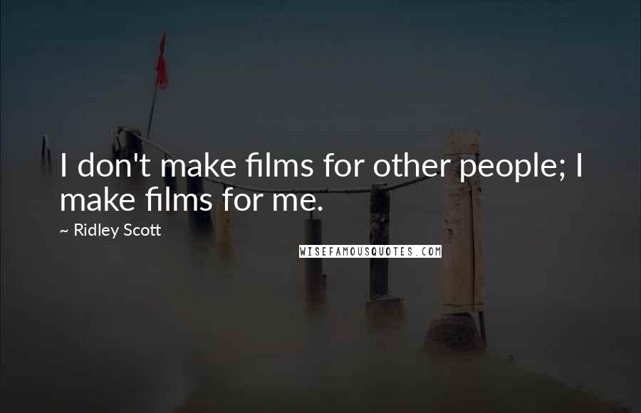 Ridley Scott Quotes: I don't make films for other people; I make films for me.
