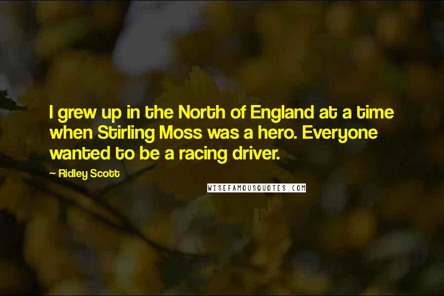 Ridley Scott Quotes: I grew up in the North of England at a time when Stirling Moss was a hero. Everyone wanted to be a racing driver.