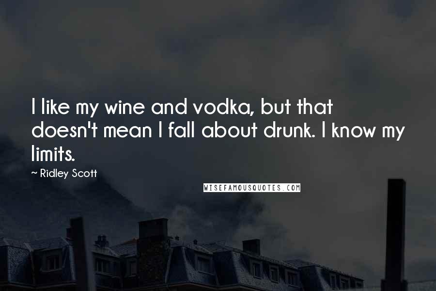 Ridley Scott Quotes: I like my wine and vodka, but that doesn't mean I fall about drunk. I know my limits.
