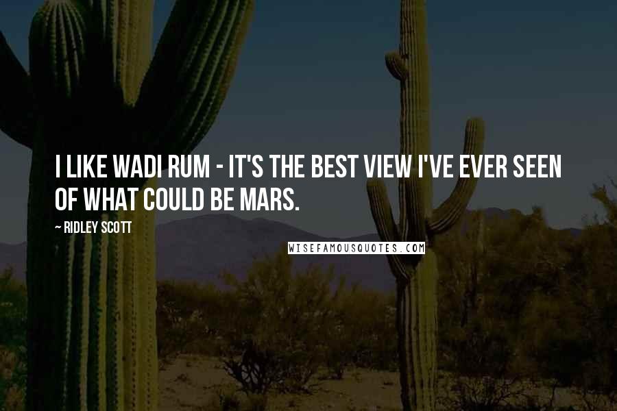 Ridley Scott Quotes: I like Wadi Rum - it's the best view I've ever seen of what could be Mars.