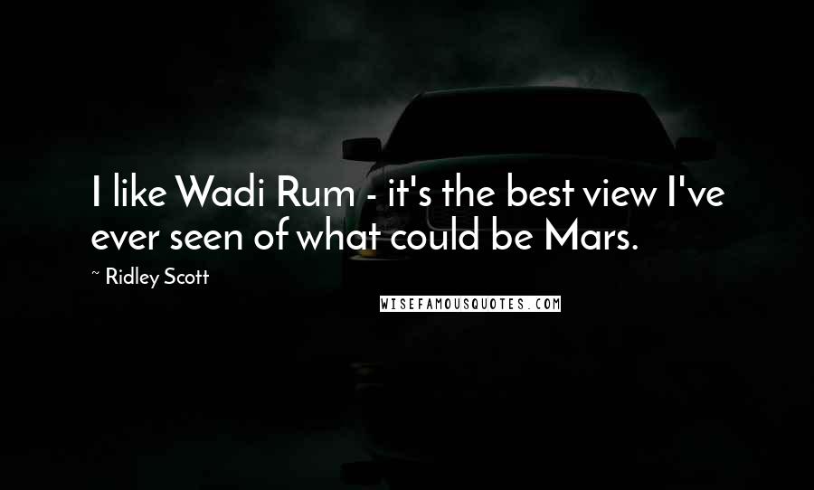 Ridley Scott Quotes: I like Wadi Rum - it's the best view I've ever seen of what could be Mars.