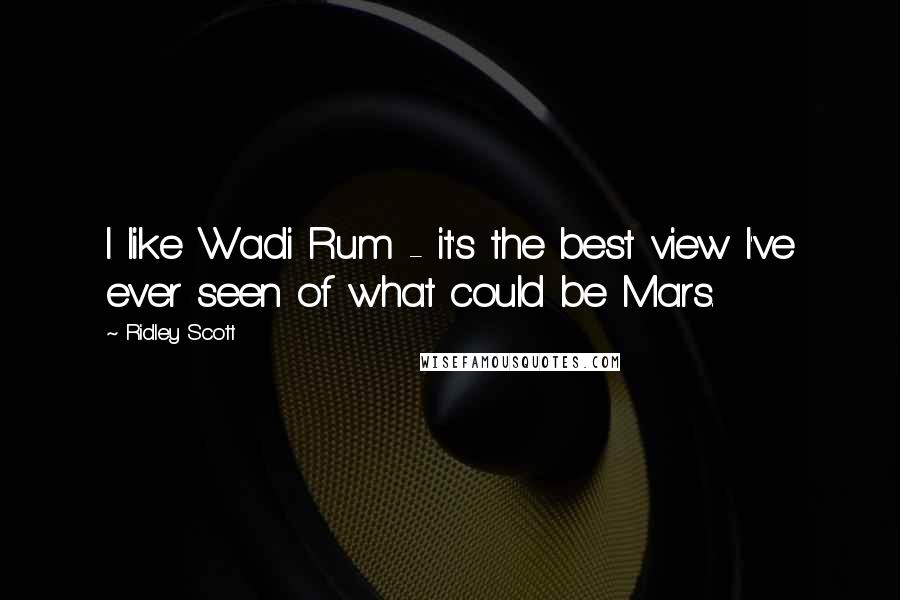 Ridley Scott Quotes: I like Wadi Rum - it's the best view I've ever seen of what could be Mars.