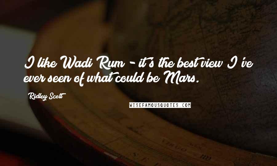 Ridley Scott Quotes: I like Wadi Rum - it's the best view I've ever seen of what could be Mars.