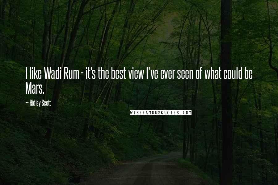 Ridley Scott Quotes: I like Wadi Rum - it's the best view I've ever seen of what could be Mars.