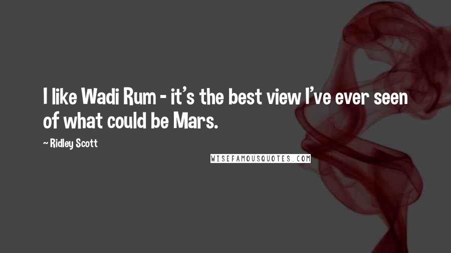 Ridley Scott Quotes: I like Wadi Rum - it's the best view I've ever seen of what could be Mars.