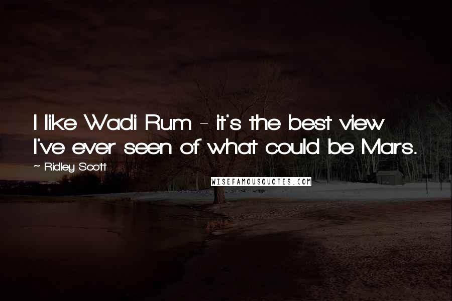 Ridley Scott Quotes: I like Wadi Rum - it's the best view I've ever seen of what could be Mars.