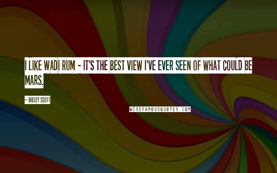 Ridley Scott Quotes: I like Wadi Rum - it's the best view I've ever seen of what could be Mars.
