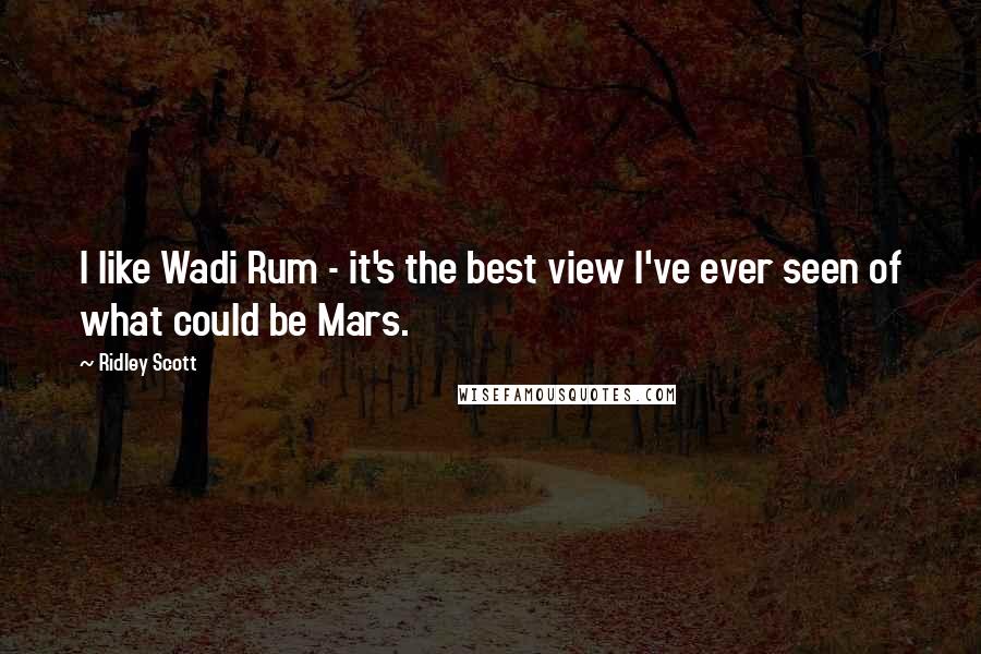 Ridley Scott Quotes: I like Wadi Rum - it's the best view I've ever seen of what could be Mars.