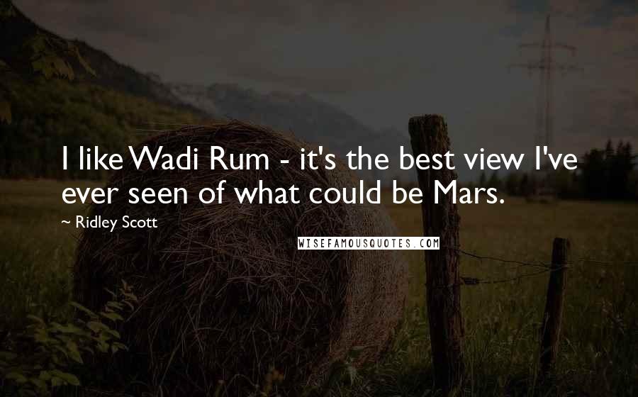 Ridley Scott Quotes: I like Wadi Rum - it's the best view I've ever seen of what could be Mars.