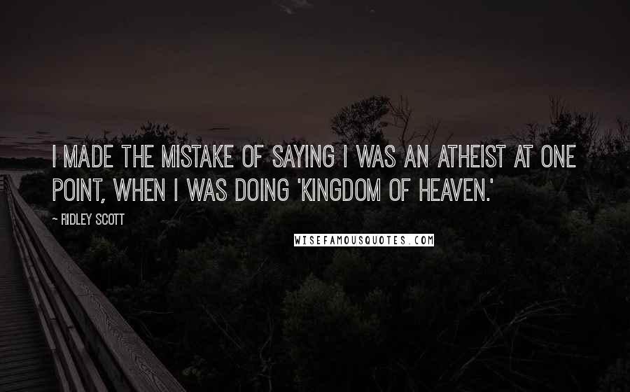 Ridley Scott Quotes: I made the mistake of saying I was an atheist at one point, when I was doing 'Kingdom of Heaven.'