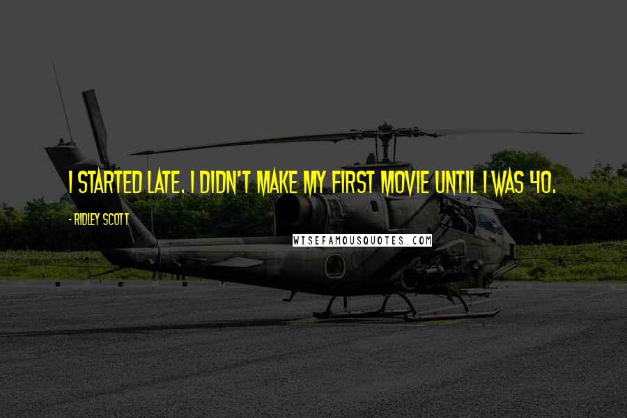Ridley Scott Quotes: I started late. I didn't make my first movie until I was 40.